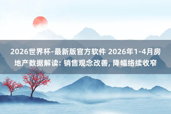 2026世界杯-最新版官方软件 2026年1-4月房地产数据解读: 销售观念改善, 降幅络续收窄