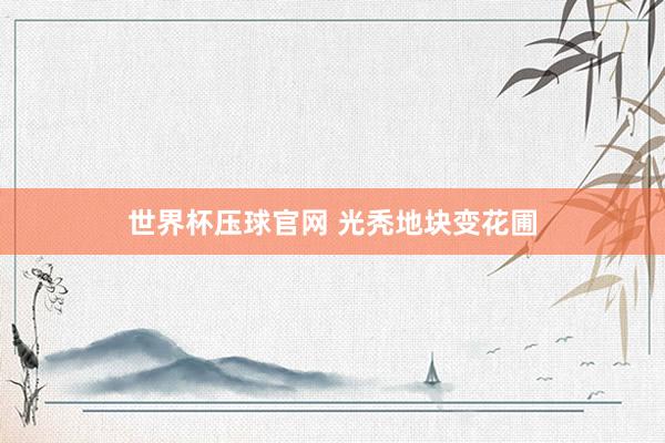 世界杯压球官网 光秃地块变花圃