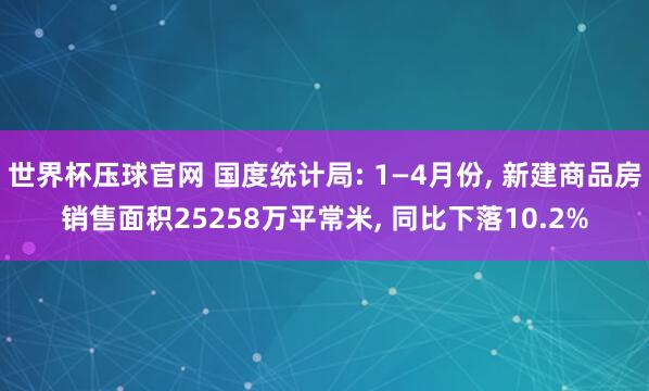 世界杯压球官网 国度统计局: 1—4月份, 新建商品房销售面积25258万平常米, 同比下落10.2%