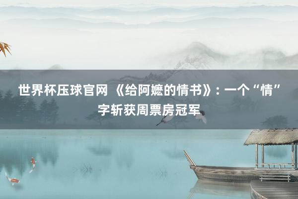 世界杯压球官网 《给阿嬷的情书》: 一个“情”字斩获周票房冠军