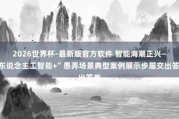 2026世界杯-最新版官方软件 智能海潮正兴—“东说念主工智能+”愚弄场景典型案例展示步履交出答卷