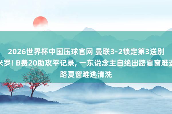 2026世界杯中国压球官网 曼联3-2锁定第3送别卡塞米罗! B费20助攻平记录, 一东说念主自绝出路夏窗难逃清洗