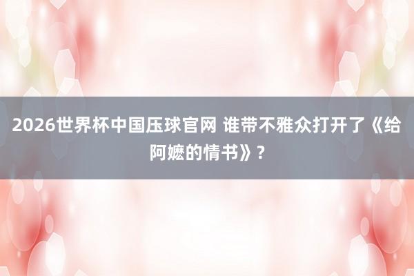 2026世界杯中国压球官网 谁带不雅众打开了《给阿嬷的情书》?