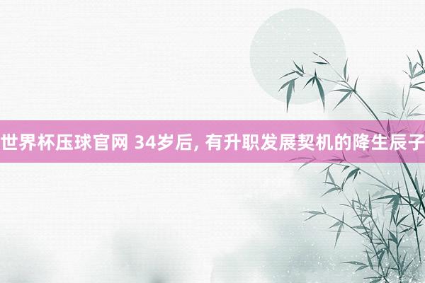 世界杯压球官网 34岁后, 有升职发展契机的降生辰子