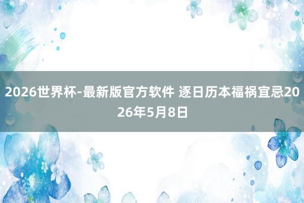 2026世界杯-最新版官方软件 逐日历本福祸宜忌2026年5月8日