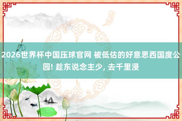 2026世界杯中国压球官网 被低估的好意思西国度公园! 趁东说念主少, 去千里浸