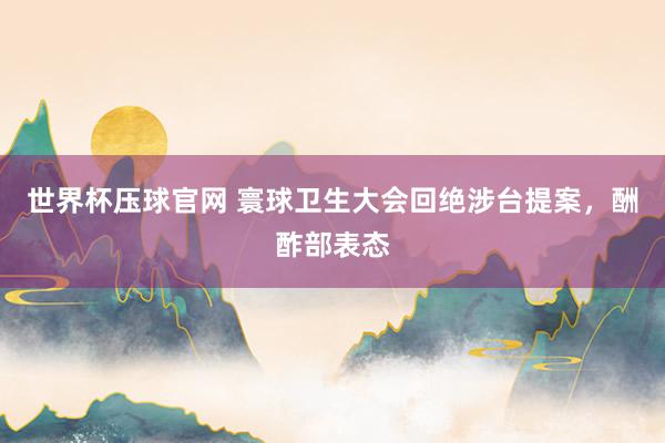世界杯压球官网 寰球卫生大会回绝涉台提案,酬酢部表态