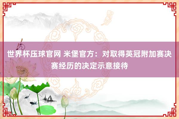 世界杯压球官网 米堡官方：对取得英冠附加赛决赛经历的决定示意接待