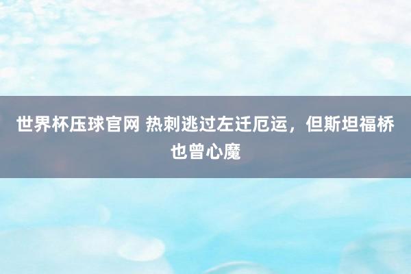 世界杯压球官网 热刺逃过左迁厄运,但斯坦福桥也曾心魔