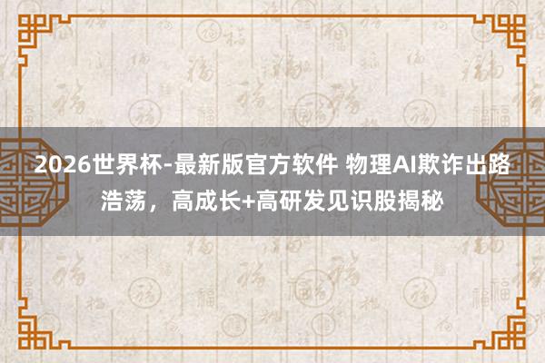 2026世界杯-最新版官方软件 物理AI欺诈出路浩荡,高成长+高研发见识股揭秘