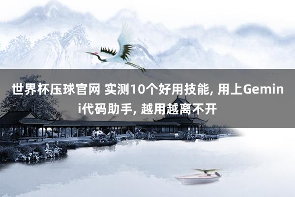 世界杯压球官网 实测10个好用技能, 用上Gemini代码助手, 越用越离不开
