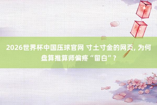 2026世界杯中国压球官网 寸土寸金的网页, 为何盘算推算师偏疼“留白”?