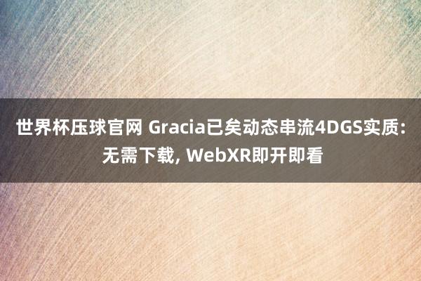 世界杯压球官网 Gracia已矣动态串流4DGS实质: 无需下载, WebXR即开即看