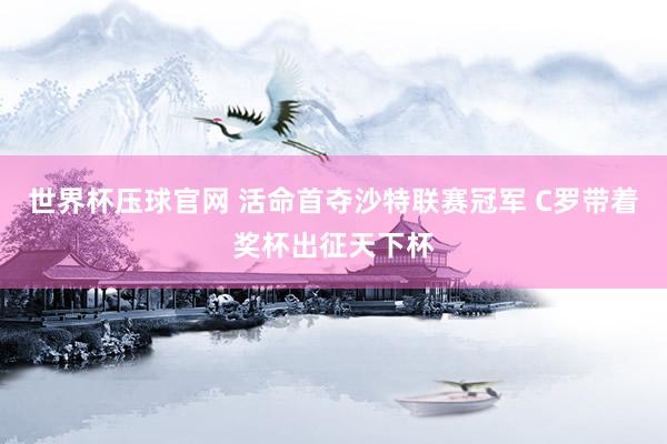 世界杯压球官网 活命首夺沙特联赛冠军 C罗带着奖杯出征天下杯