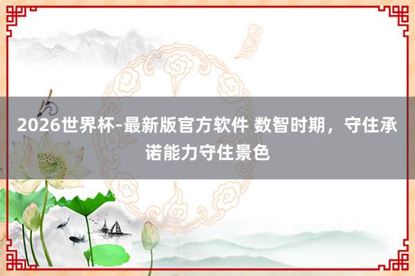 2026世界杯-最新版官方软件 数智时期,守住承诺能力守住景色