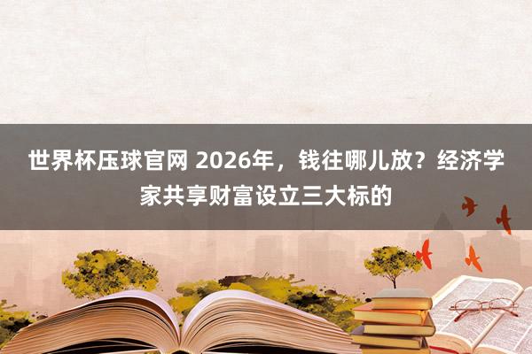 世界杯压球官网 2026年，<a href=