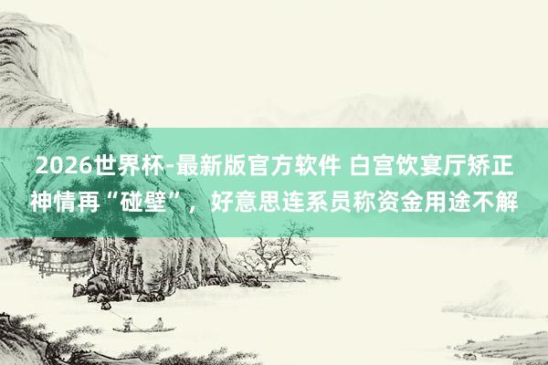 2026世界杯-最新版官方软件 白宫饮宴厅矫正神情再“碰壁”,好意思连系员称资金用途不解