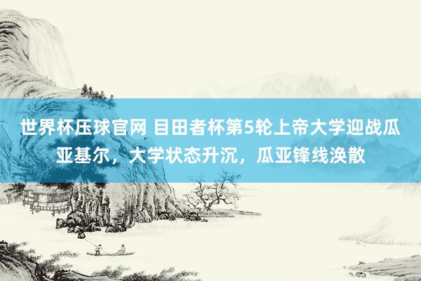 世界杯压球官网 目田者杯第5轮上帝大学迎战瓜亚基尔,大学状态升沉,瓜亚锋线涣散