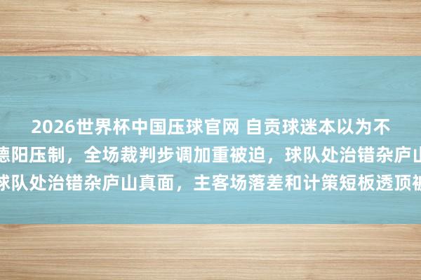 2026世界杯中国压球官网 自贡球迷本以为不息主场硬气,客场却被德阳压制,全场裁判步调加重被迫,球队处治错杂庐山真面,主客场落差和计策短板透顶被打回原形