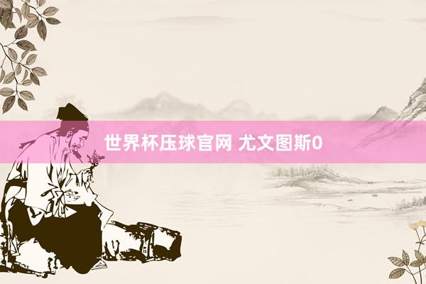 世界杯压球官网 尤文图斯0