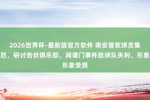 2026世界杯-最新版官方软件 南安普敦球员集体盛怒，研讨告状俱乐部，间谍门事件致球队失利、形象受损