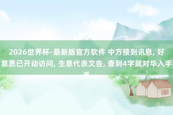 2026世界杯-最新版官方软件 中方接到讯息, 好意思已开动访问, 生意代表文告, 查到4字就对华入手