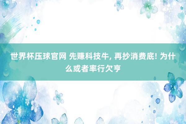 世界杯压球官网 先赚科技牛, 再抄消费底! 为什么或者率行欠亨