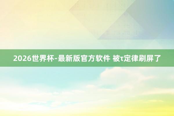 2026世界杯-最新版官方软件 被τ定律刷屏了