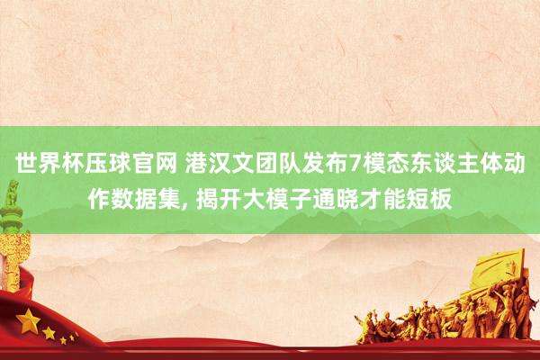 世界杯压球官网 港汉文团队发布7模态东谈主体动作数据集, 揭开大模子通晓才能短板