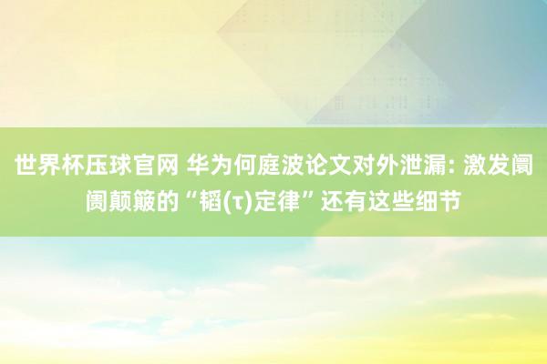 世界杯压球官网 华为何庭波论文对外泄漏: 激发阛阓颠簸的“韬(τ)定律”还有这些细节