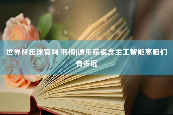世界杯压球官网 书摘|通用东说念主工智能离咱们有多远