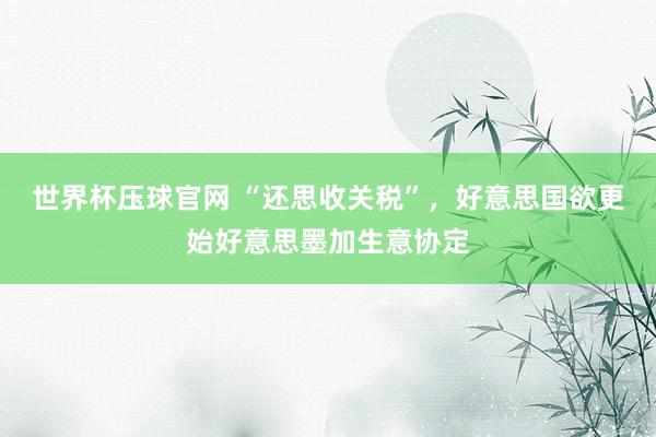 世界杯压球官网 “还思收关税”,好意思国欲更始好意思墨加生意协定