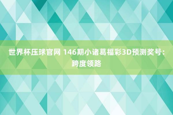 世界杯压球官网 146期小诸葛福彩3D预测奖号:跨度领路