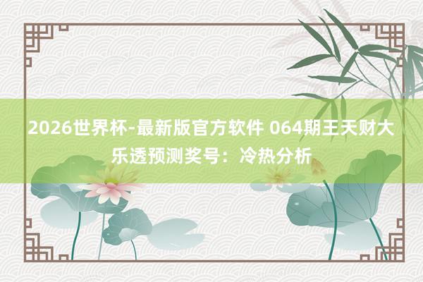 2026世界杯-最新版官方软件 064期王天财大乐透预测奖号:冷热分析