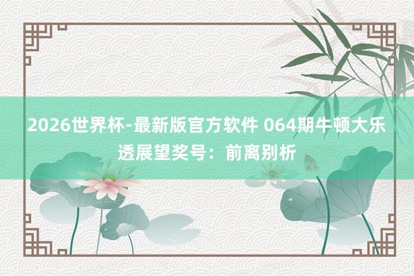 2026世界杯-最新版官方软件 064期牛顿大乐透展望奖号:前离别析