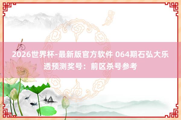 2026世界杯-最新版官方软件 064期石弘大乐透预测奖号:前区杀号参考