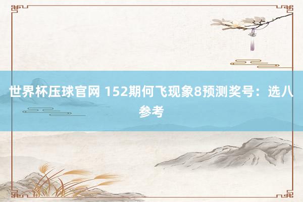 世界杯压球官网 152期何飞现象8预测奖号:选八参考