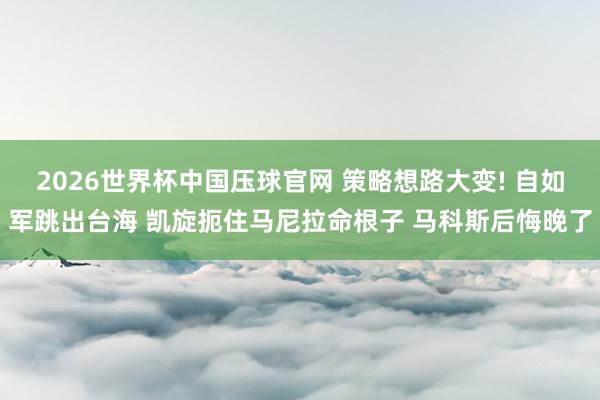 2026世界杯中国压球官网 策略想路大变! 自如军跳出台海 凯旋扼住马尼拉命根子 马科斯后悔晚了