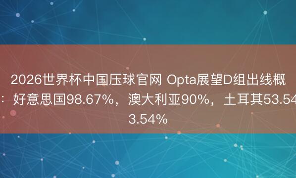 2026世界杯中国压球官网 Opta展望D组出线概率:好意思国98.67%,澳大利亚90%,土耳其53.54%