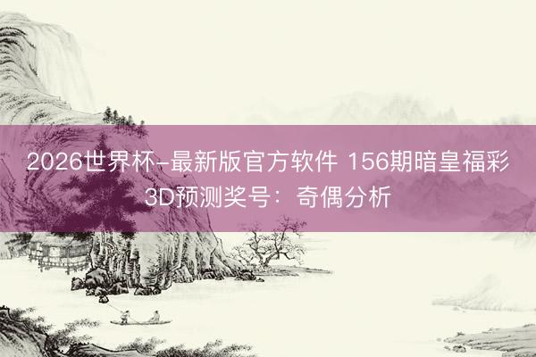 2026世界杯-最新版官方软件 156期暗皇福彩3D预测奖号：奇偶分析