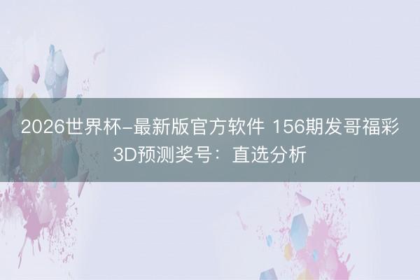 2026世界杯-最新版官方软件 156期发哥福彩3D预测奖号：直选分析