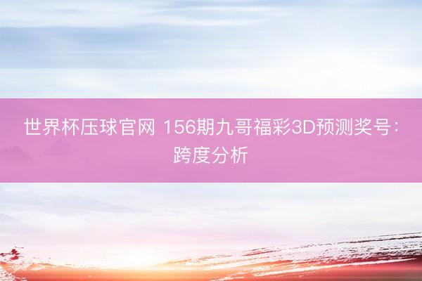 世界杯压球官网 156期九哥福彩3D预测奖号:跨度分析