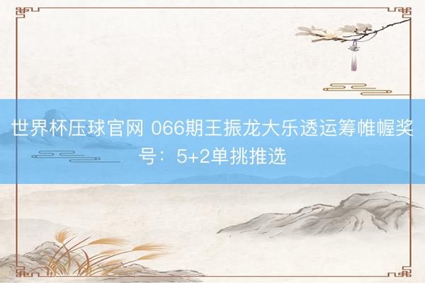 世界杯压球官网 066期王振龙大乐透运筹帷幄奖号:5+2单挑推选