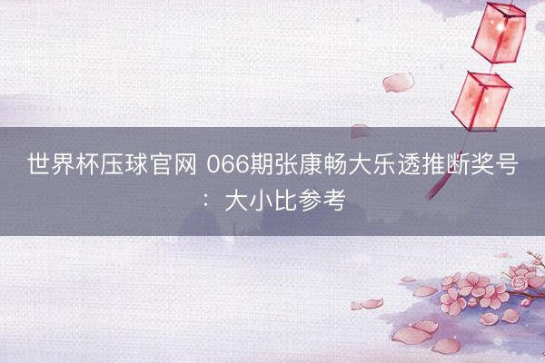 世界杯压球官网 066期张康畅大乐透推断奖号:大小比参考