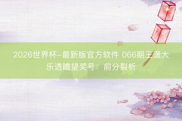 2026世界杯-最新版官方软件 066期王潇大乐透瞻望奖号:前分裂析