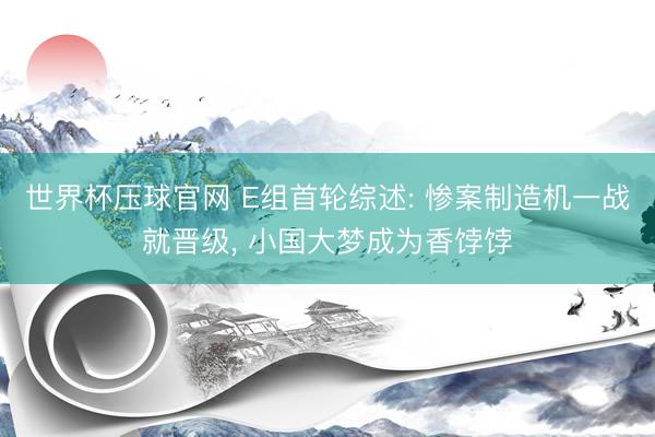 世界杯压球官网 E组首轮综述: 惨案制造机一战就晋级, 小国大梦成为香饽饽