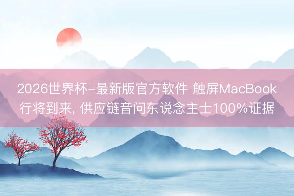 2026世界杯-最新版官方软件 触屏MacBook行将到来, 供应链音问东说念主士100%证据