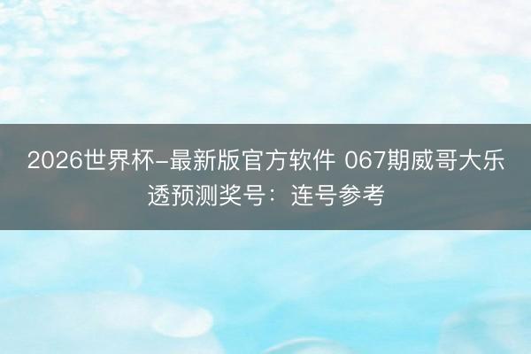 2026世界杯-最新版官方软件 067期威哥大乐透预测奖号:连号参考