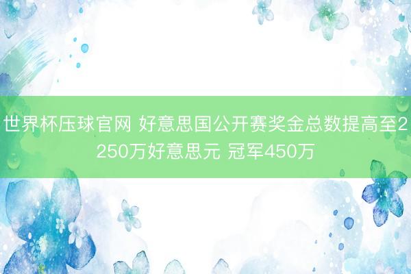 世界杯压球官网 好意思国公开赛奖金总数提高至2250万好意思元 冠军450万