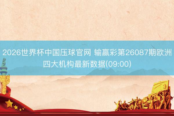 2026世界杯中国压球官网 输赢彩第26087期欧洲四大机构最新数据(09:00)